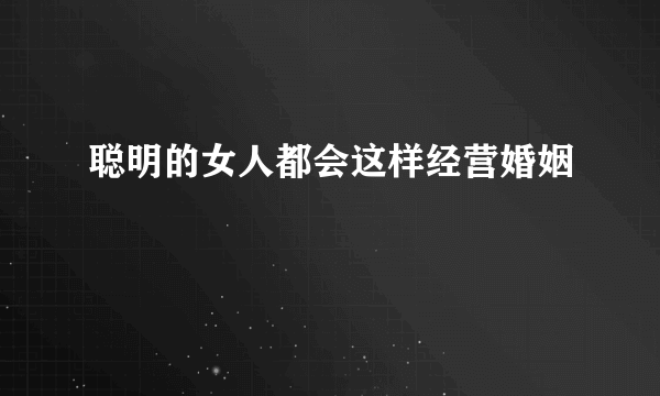 聪明的女人都会这样经营婚姻