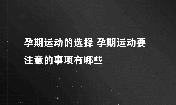 孕期运动的选择 孕期运动要注意的事项有哪些