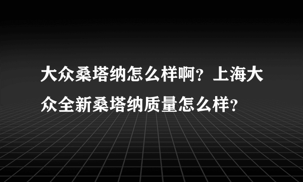 大众桑塔纳怎么样啊？上海大众全新桑塔纳质量怎么样？