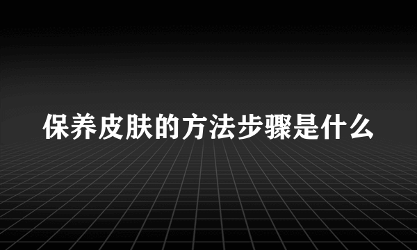 保养皮肤的方法步骤是什么