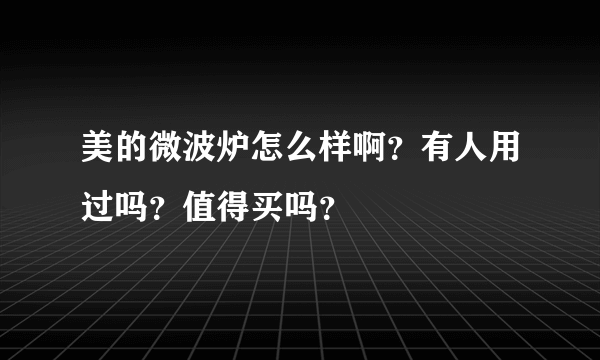 美的微波炉怎么样啊？有人用过吗？值得买吗？