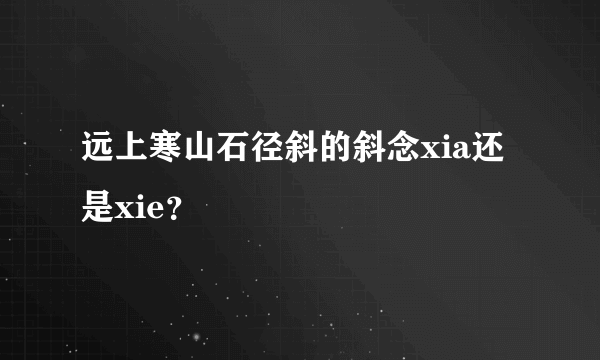 远上寒山石径斜的斜念xia还是xie？