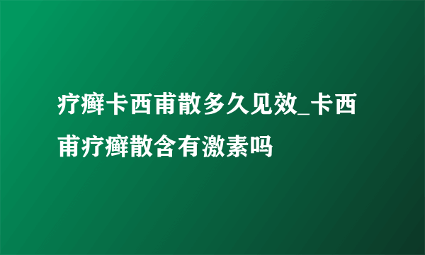 疗癣卡西甫散多久见效_卡西甫疗癣散含有激素吗