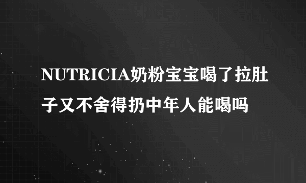 NUTRICIA奶粉宝宝喝了拉肚子又不舍得扔中年人能喝吗