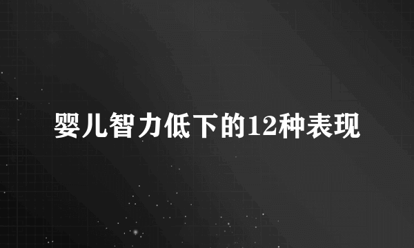 婴儿智力低下的12种表现