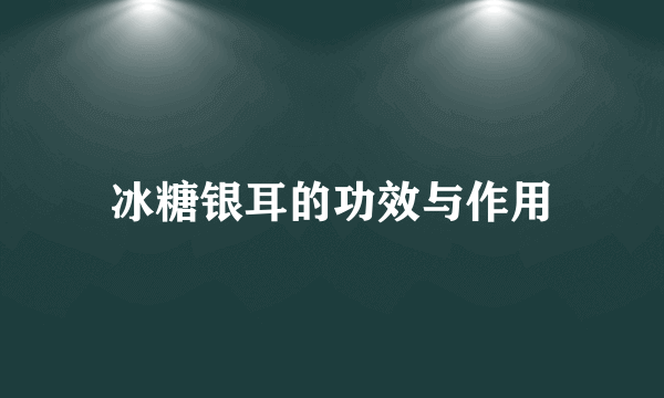 冰糖银耳的功效与作用