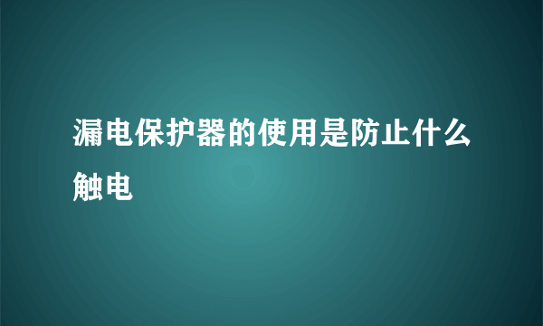 漏电保护器的使用是防止什么触电