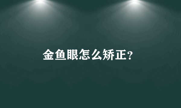 金鱼眼怎么矫正？