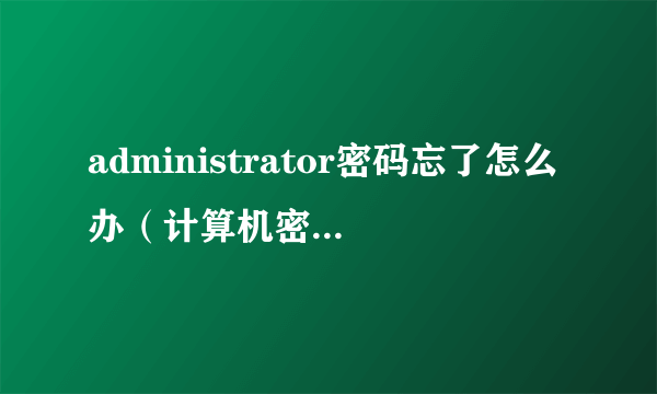 administrator密码忘了怎么办（计算机密码破解方法）