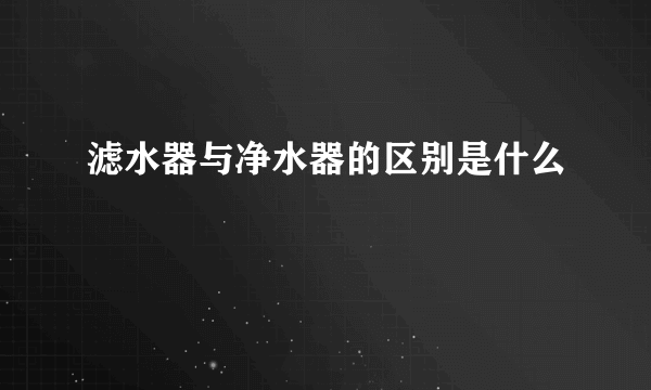 滤水器与净水器的区别是什么