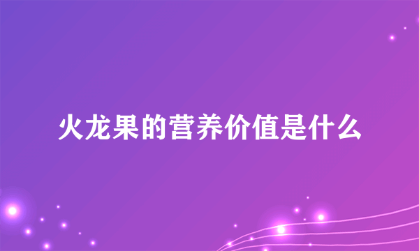 火龙果的营养价值是什么