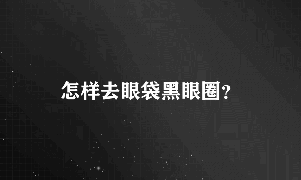 怎样去眼袋黑眼圈？