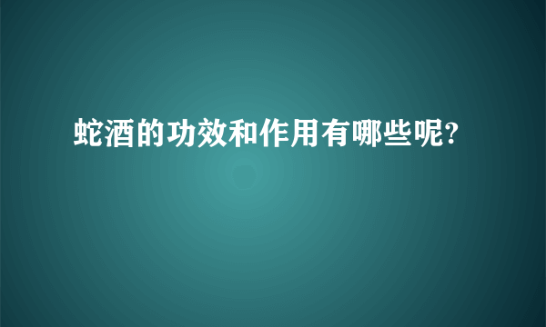 蛇酒的功效和作用有哪些呢?