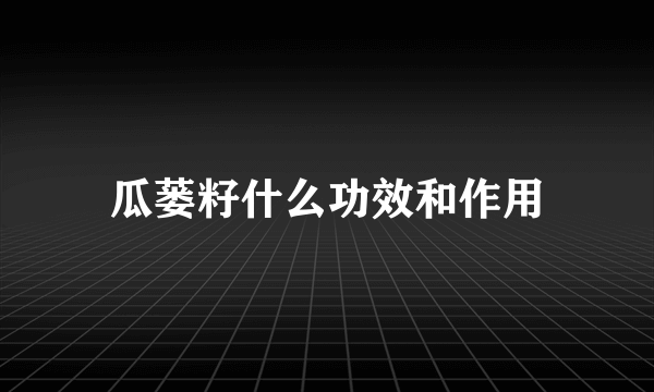 瓜蒌籽什么功效和作用