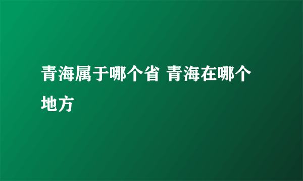 青海属于哪个省 青海在哪个地方