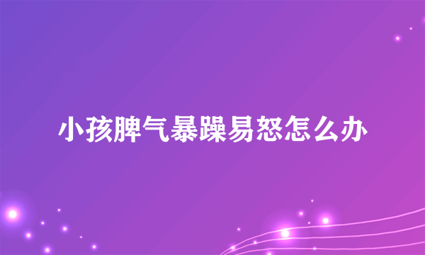 小孩脾气暴躁易怒怎么办