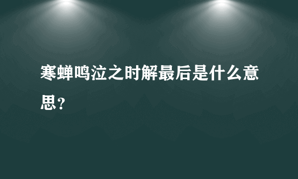 寒蝉鸣泣之时解最后是什么意思？