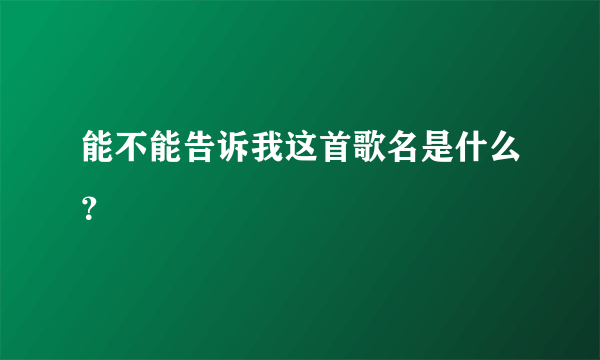 能不能告诉我这首歌名是什么？