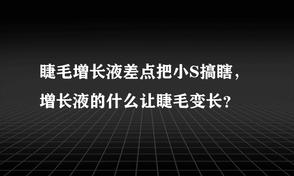 睫毛增长液差点把小S搞瞎，增长液的什么让睫毛变长？