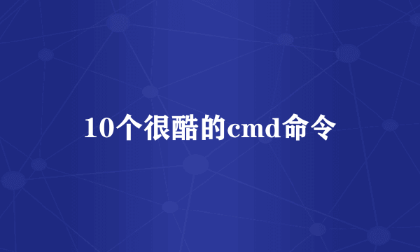 10个很酷的cmd命令