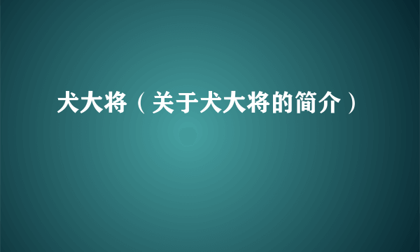 犬大将（关于犬大将的简介）