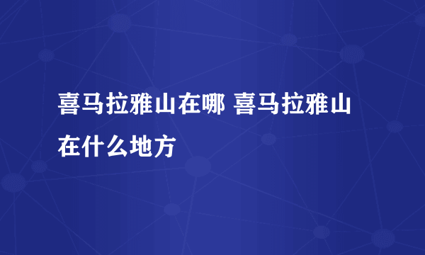 喜马拉雅山在哪 喜马拉雅山在什么地方