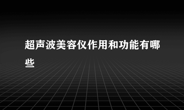 超声波美容仪作用和功能有哪些