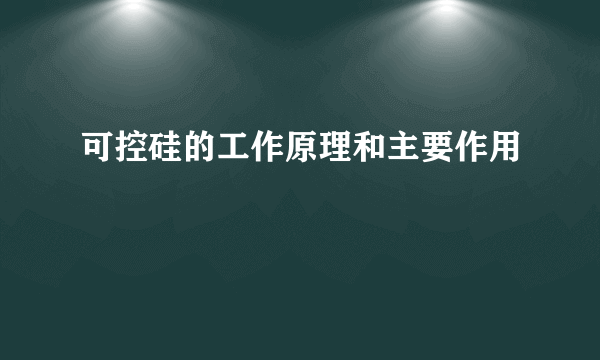 可控硅的工作原理和主要作用