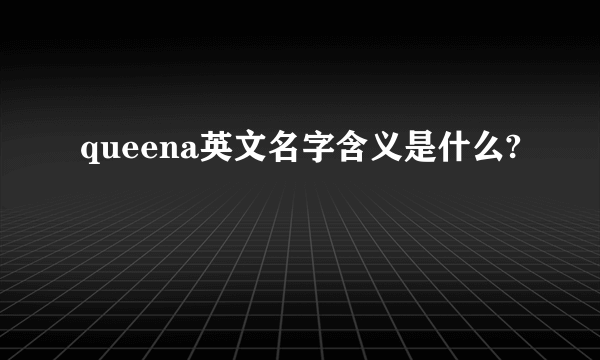 queena英文名字含义是什么?