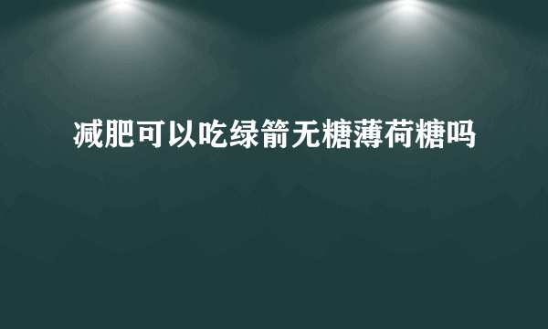 减肥可以吃绿箭无糖薄荷糖吗