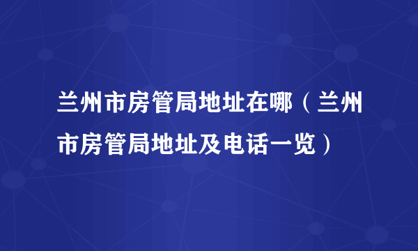 兰州市房管局地址在哪（兰州市房管局地址及电话一览）