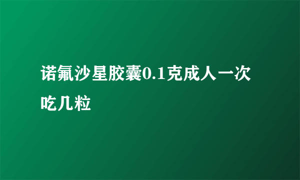 诺氟沙星胶囊0.1克成人一次吃几粒