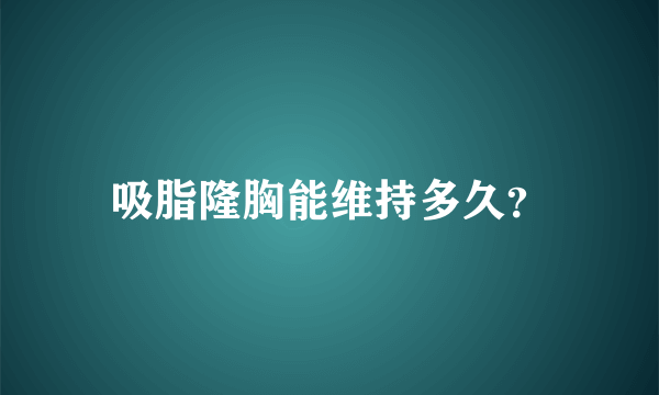 吸脂隆胸能维持多久？