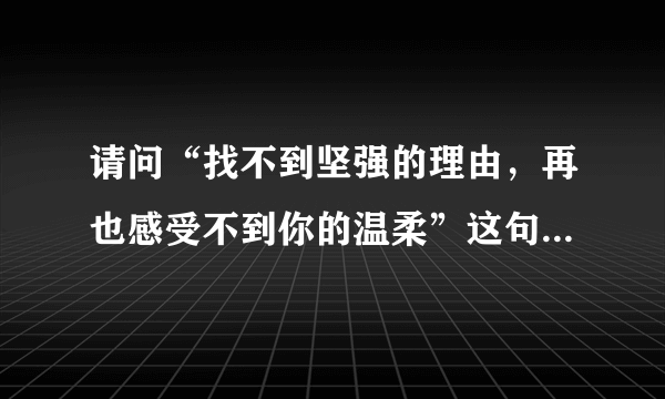 请问“找不到坚强的理由，再也感受不到你的温柔”这句歌词是哪首歌里的？