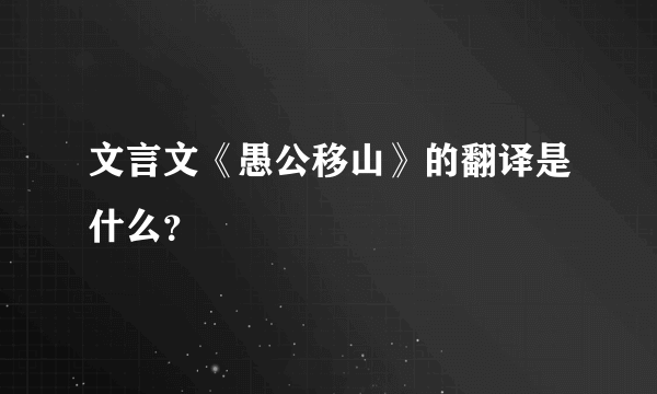 文言文《愚公移山》的翻译是什么？