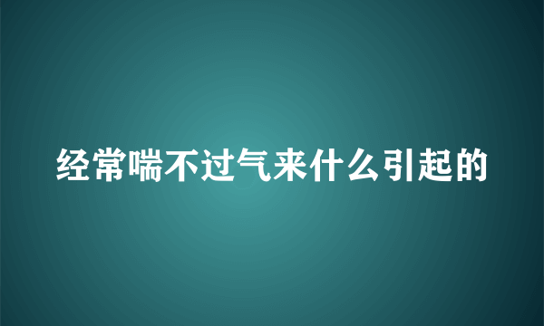 经常喘不过气来什么引起的