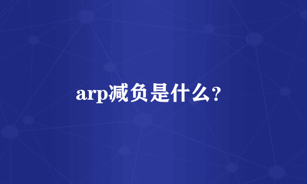 arp减负是什么？