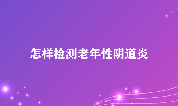 怎样检测老年性阴道炎