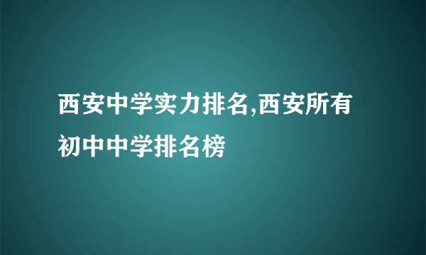 西安中学实力排名,西安所有初中中学排名榜