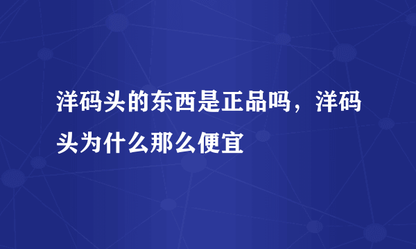 洋码头的东西是正品吗，洋码头为什么那么便宜