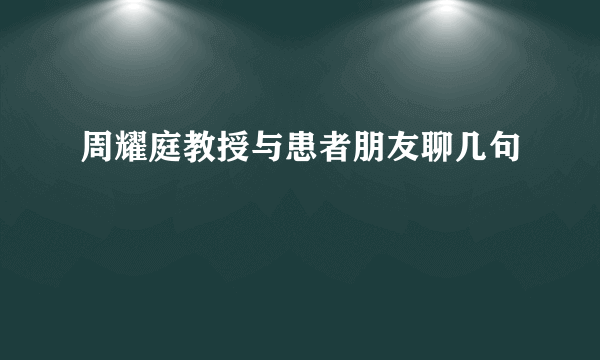 周耀庭教授与患者朋友聊几句