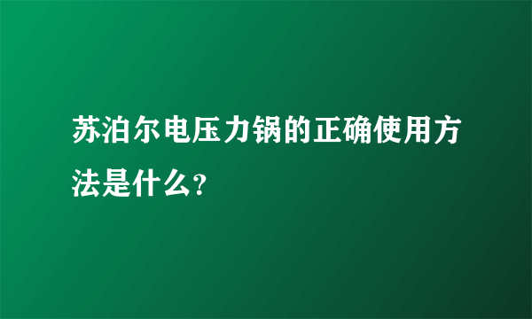 苏泊尔电压力锅的正确使用方法是什么？