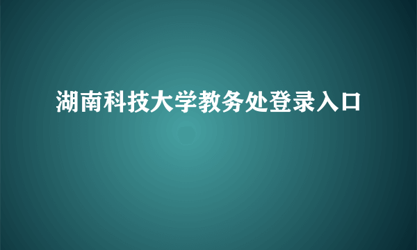 湖南科技大学教务处登录入口