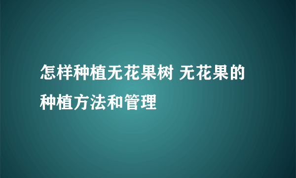 怎样种植无花果树 无花果的种植方法和管理