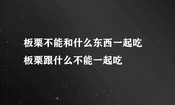 板栗不能和什么东西一起吃 板栗跟什么不能一起吃