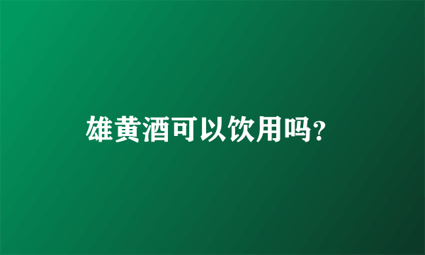 雄黄酒可以饮用吗？