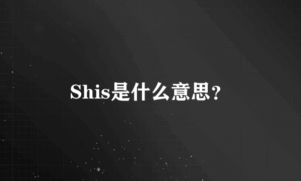 Shis是什么意思？