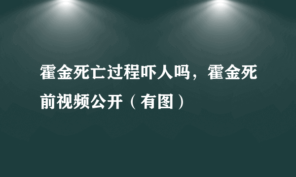 霍金死亡过程吓人吗，霍金死前视频公开（有图）