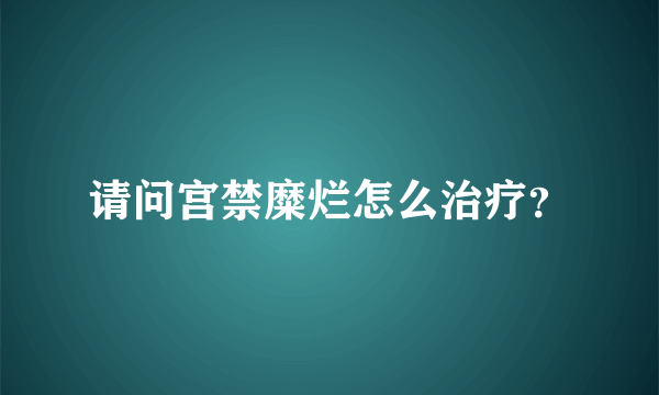 请问宫禁糜烂怎么治疗？