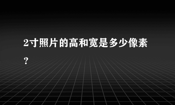 2寸照片的高和宽是多少像素？